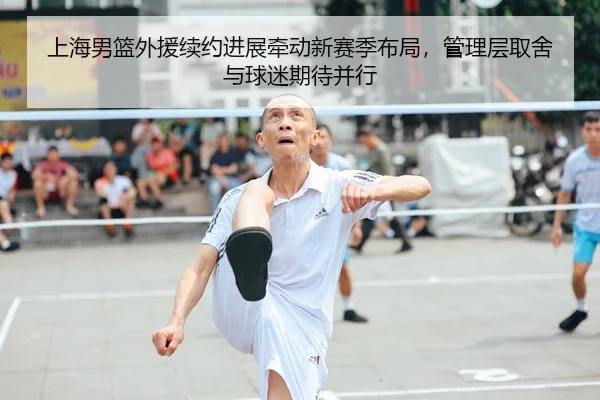 上海男篮外援续约进展牵动新赛季布局，管理层取舍与球迷期待并行（Kaiyun）